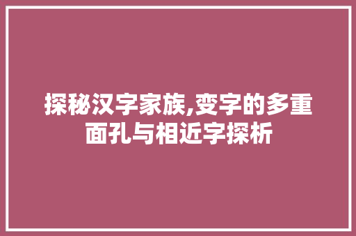 探秘汉字家族,变字的多重面孔与相近字探析