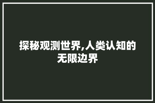 探秘观测世界,人类认知的无限边界 职场写作