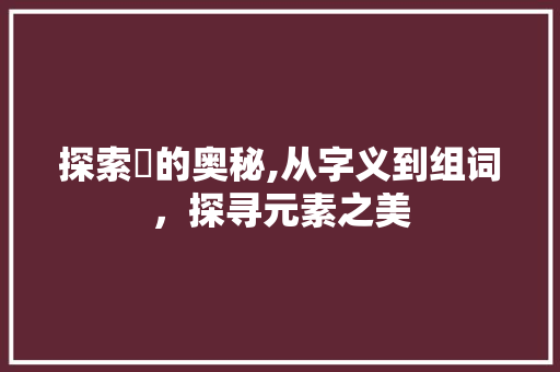 探索鈈的奥秘,从字义到组词，探寻元素之美