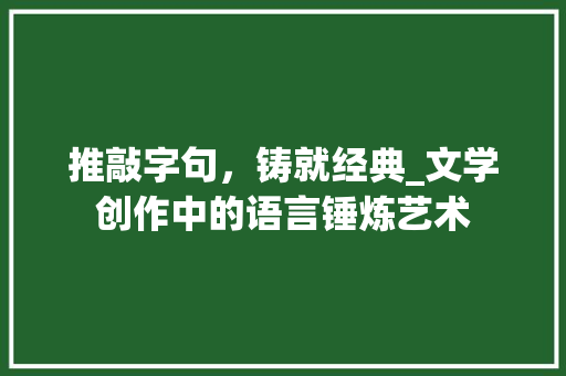 推敲字句，铸就经典_文学创作中的语言锤炼艺术 项目报告