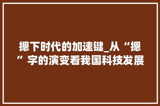 摁下时代的加速键_从“摁”字的演变看我国科技发展