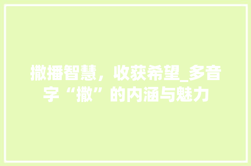 撒播智慧，收获希望_多音字“撒”的内涵与魅力