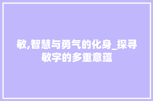 敏,智慧与勇气的化身_探寻敏字的多重意蕴