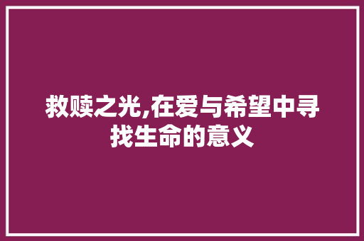 救赎之光,在爱与希望中寻找生命的意义
