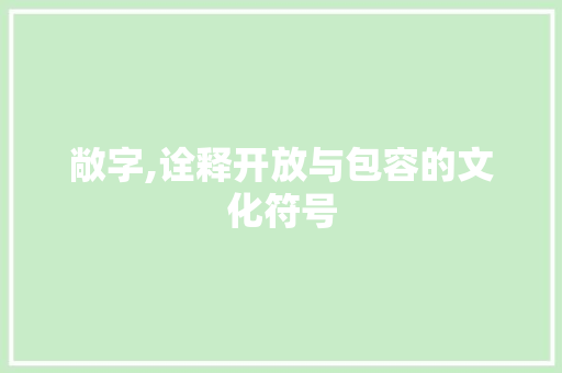 敞字,诠释开放与包容的文化符号