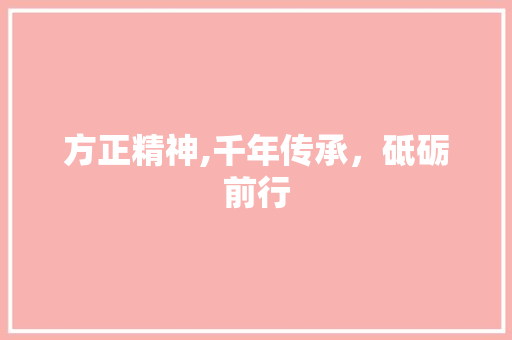 方正精神,千年传承，砥砺前行