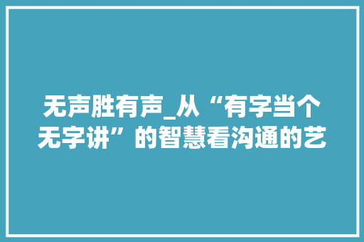 无声胜有声_从“有字当个无字讲”的智慧看沟通的艺术
