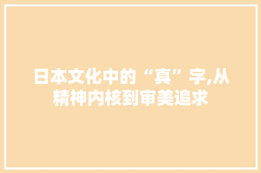 日本文化中的“真”字,从精神内核到审美追求