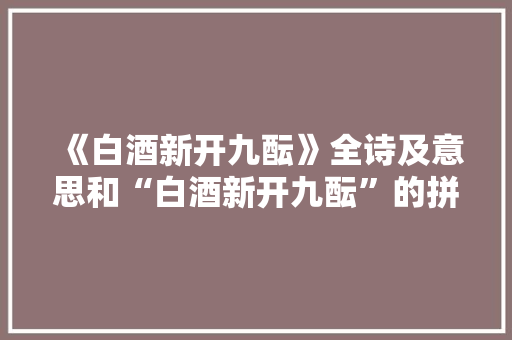 《白酒新开九酝》全诗及意思和“白酒新开九酝”的拼音注释