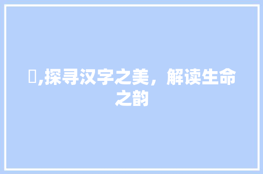 昍,探寻汉字之美，解读生命之韵 诗词鉴赏