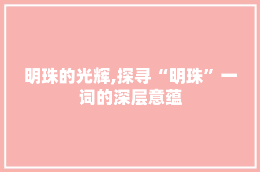 明珠的光辉,探寻“明珠”一词的深层意蕴