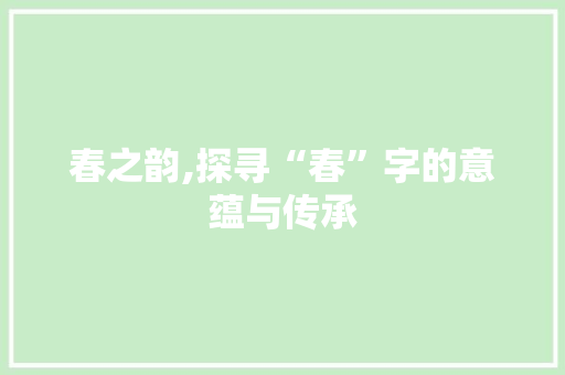 春之韵,探寻“春”字的意蕴与传承