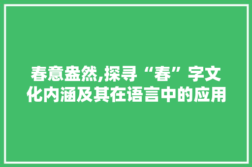春意盎然,探寻“春”字文化内涵及其在语言中的应用