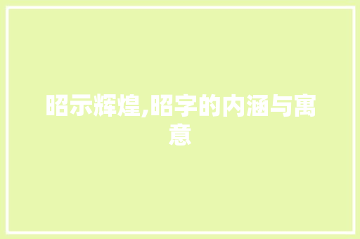 昭示辉煌,昭字的内涵与寓意