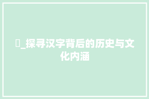 昷_探寻汉字背后的历史与文化内涵