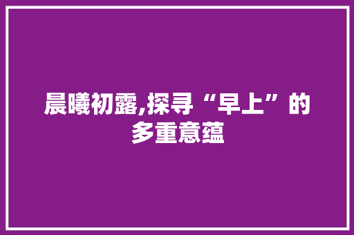 晨曦初露,探寻“早上”的多重意蕴