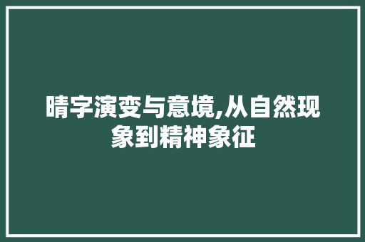 晴字演变与意境,从自然现象到精神象征