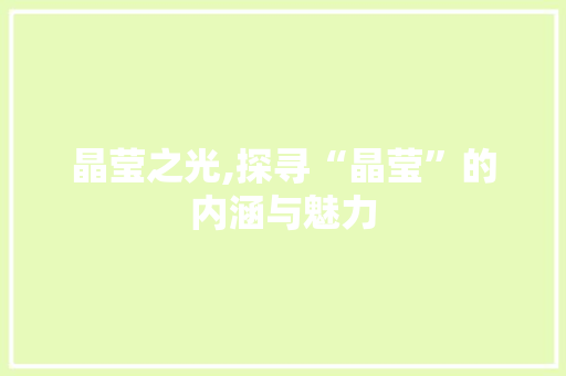 晶莹之光,探寻“晶莹”的内涵与魅力