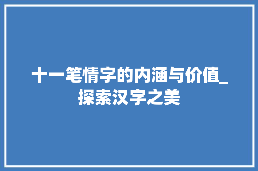 十一笔情字的内涵与价值_探索汉字之美