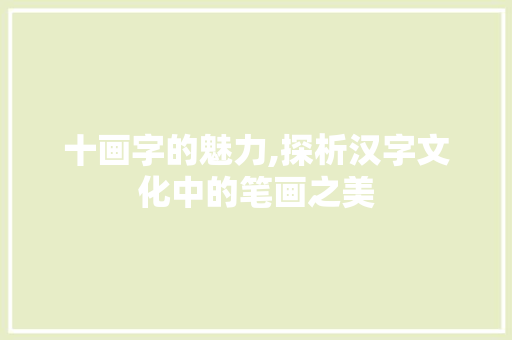 十画字的魅力,探析汉字文化中的笔画之美