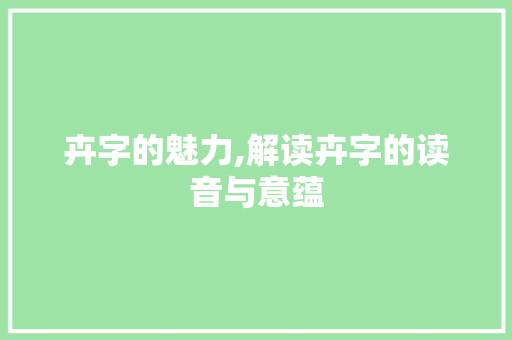 卉字的魅力,解读卉字的读音与意蕴