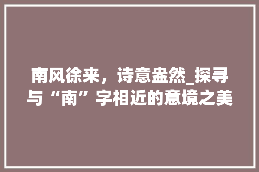 南风徐来，诗意盎然_探寻与“南”字相近的意境之美