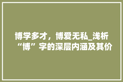 博学多才，博爱无私_浅析“博”字的深层内涵及其价值