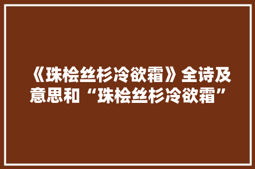 《珠桧丝杉冷欲霜》全诗及意思和“珠桧丝杉冷欲霜”的拼音注释