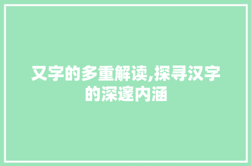 又字的多重解读,探寻汉字的深邃内涵