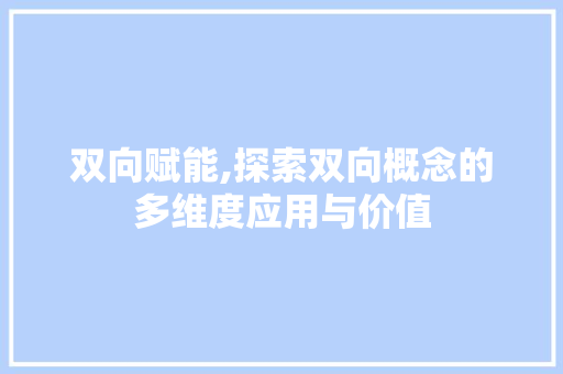 双向赋能,探索双向概念的多维度应用与价值