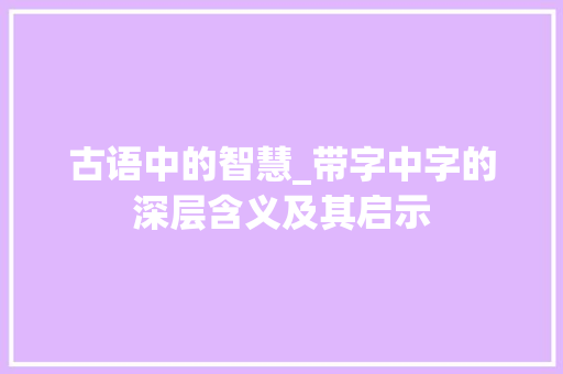 古语中的智慧_带字中字的深层含义及其启示