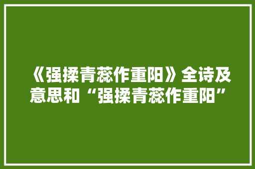 《强揉青蕊作重阳》全诗及意思和“强揉青蕊作重阳”的拼音注释
