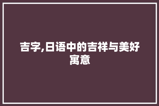 吉字,日语中的吉祥与美好寓意