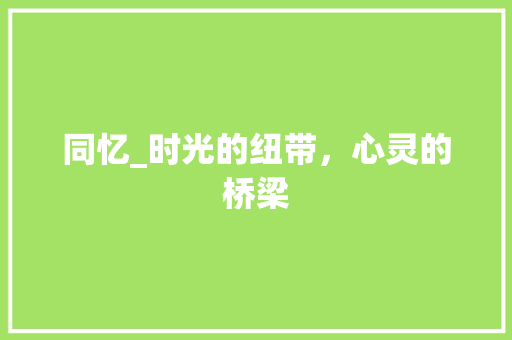 同忆_时光的纽带，心灵的桥梁