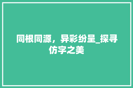 同根同源，异彩纷呈_探寻仿字之美
