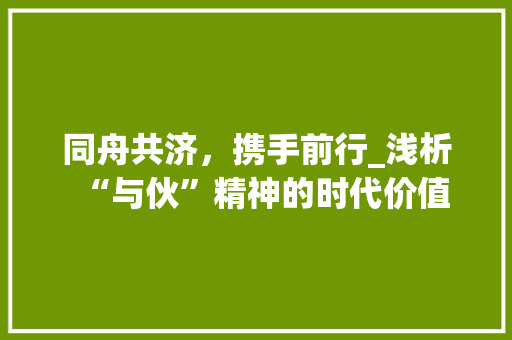 同舟共济，携手前行_浅析“与伙”精神的时代价值