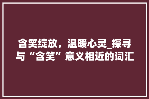 含笑绽放，温暖心灵_探寻与“含笑”意义相近的词汇之美