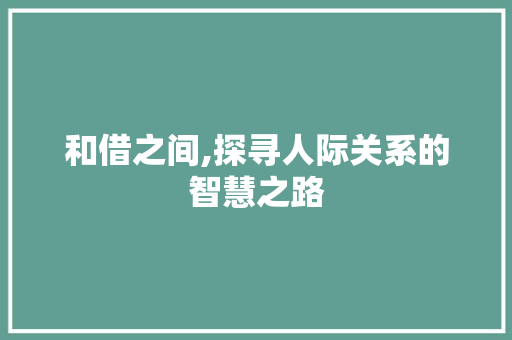 和借之间,探寻人际关系的智慧之路