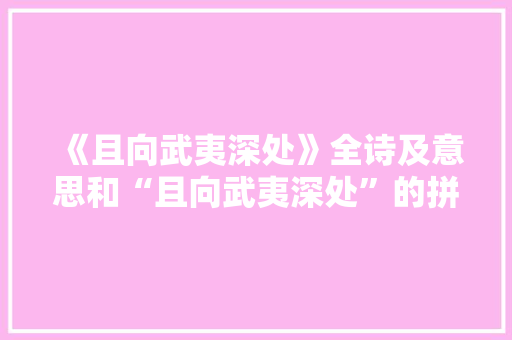 《且向武夷深处》全诗及意思和“且向武夷深处”的拼音注释