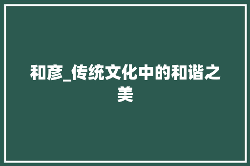 和彦_传统文化中的和谐之美