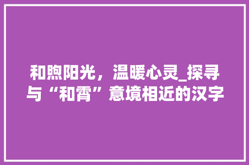 和煦阳光，温暖心灵_探寻与“和霄”意境相近的汉字之美