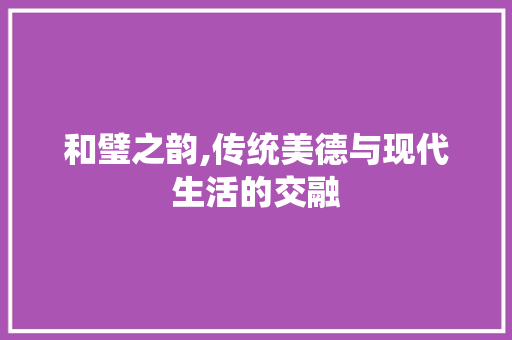 和璧之韵,传统美德与现代生活的交融