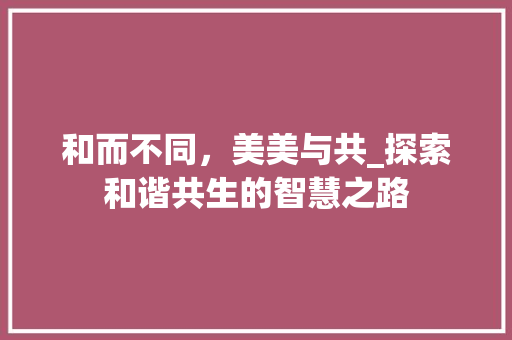 和而不同，美美与共_探索和谐共生的智慧之路