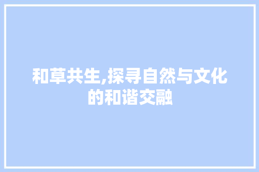 和草共生,探寻自然与文化的和谐交融