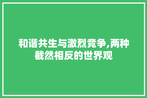 和谐共生与激烈竞争,两种截然相反的世界观