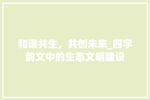 和谐共生，共创未来_四字韵文中的生态文明建设