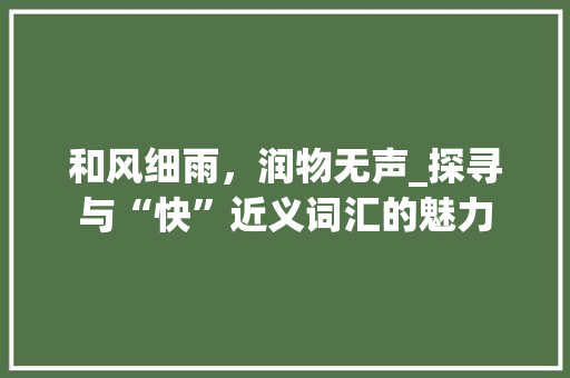 和风细雨，润物无声_探寻与“快”近义词汇的魅力