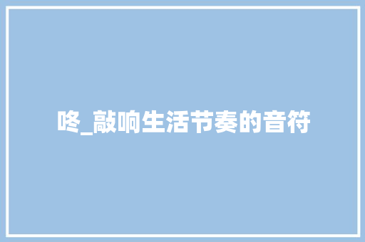 咚_敲响生活节奏的音符