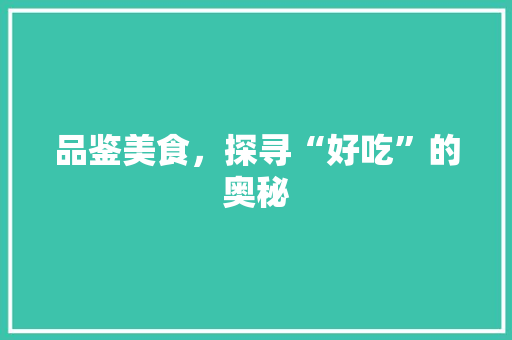 品鉴美食，探寻“好吃”的奥秘