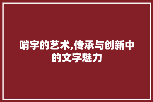 啃字的艺术,传承与创新中的文字魅力 职场写作